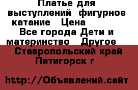 Платье для выступлений, фигурное катание › Цена ­ 9 500 - Все города Дети и материнство » Другое   . Ставропольский край,Пятигорск г.